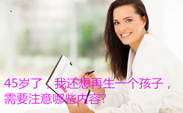 45岁了,我还想再生一个孩子,需要注意哪些内容?