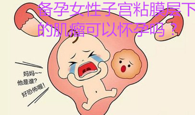 备孕女性子宫粘膜层下的肌瘤可以怀孕吗?